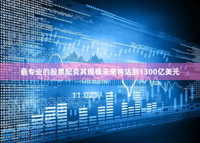 最专业的股票配资其规模未来将达到1300亿美元